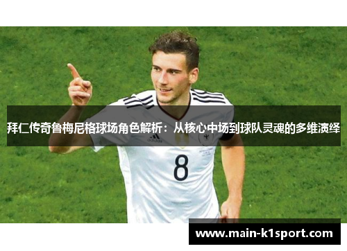 拜仁传奇鲁梅尼格球场角色解析：从核心中场到球队灵魂的多维演绎