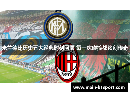 米兰德比历史五大经典时刻回顾 每一次碰撞都铭刻传奇 米兰德比历史五大经典时刻回顾 每一次碰撞都铭刻传奇