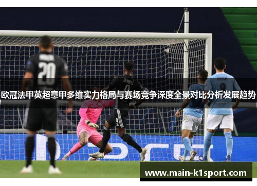 欧冠法甲英超意甲多维实力格局与赛场竞争深度全景对比分析发展趋势