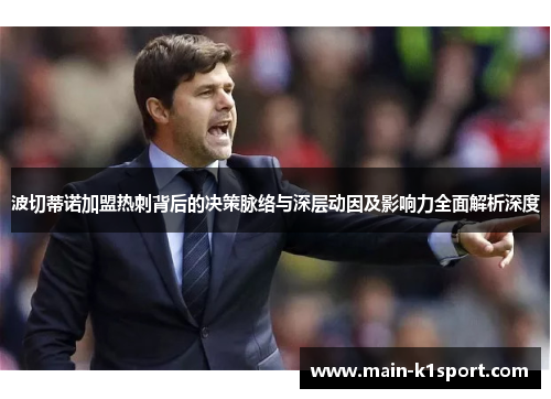 波切蒂诺加盟热刺背后的决策脉络与深层动因及影响力全面解析深度 波切蒂诺加盟热刺背后的决策脉络与深层动因及影响力全面解析深度