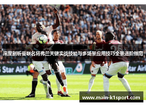 深度剖析曼联名将弗兰关键实战技能与多场景应用技巧全景进阶指南 深度剖析曼联名将弗兰关键实战技能与多场景应用技巧全景进阶指南