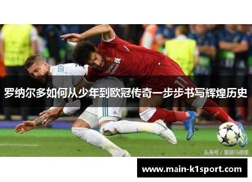 罗纳尔多如何从少年到欧冠传奇一步步书写辉煌历史