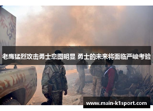 老鹰猛烈攻击勇士意图明显 勇士的未来将面临严峻考验