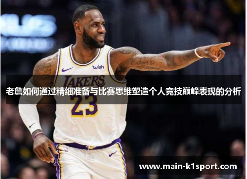 老詹如何通过精细准备与比赛思维塑造个人竞技巅峰表现的分析 老詹如何通过精细准备与比赛思维塑造个人竞技巅峰表现的分析