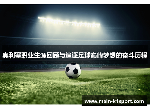 奥利塞职业生涯回顾与追逐足球巅峰梦想的奋斗历程 奥利塞职业生涯回顾与追逐足球巅峰梦想的奋斗历程