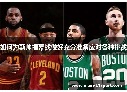 如何为斯帅揭幕战做好充分准备应对各种挑战 如何为斯帅揭幕战做好充分准备应对各种挑战