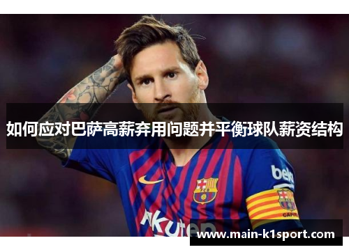 如何应对巴萨高薪弃用问题并平衡球队薪资结构 如何应对巴萨高薪弃用问题并平衡球队薪资结构