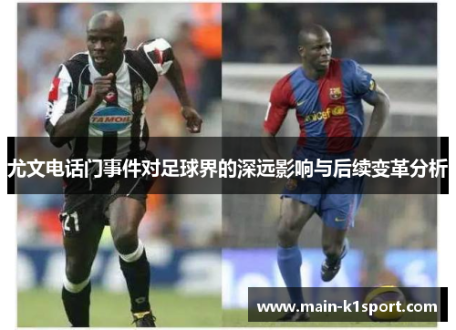 尤文电话门事件对足球界的深远影响与后续变革分析 尤文电话门事件对足球界的深远影响与后续变革分析