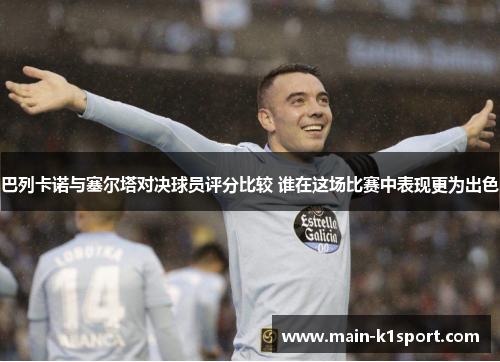 巴列卡诺与塞尔塔对决球员评分比较 谁在这场比赛中表现更为出色 巴列卡诺与塞尔塔对决球员评分比较 谁在这场比赛中表现更为出色