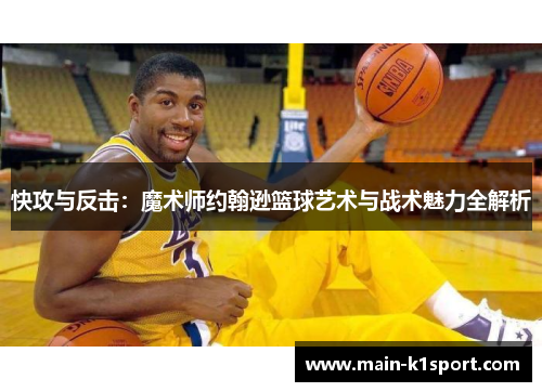 快攻与反击:魔术师约翰逊篮球艺术与战术魅力全解析 快攻与反击:魔术师约翰逊篮球艺术与战术魅力全解析