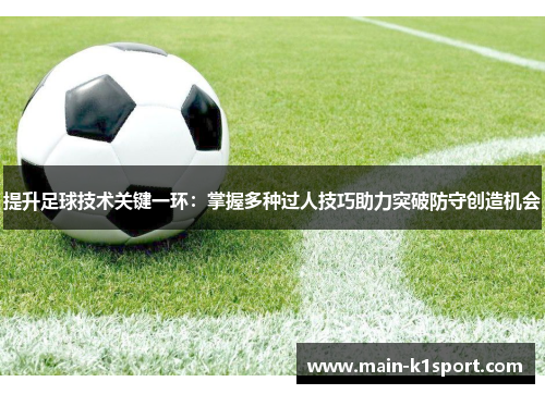 提升足球技术关键一环：掌握多种过人技巧助力突破防守创造机会