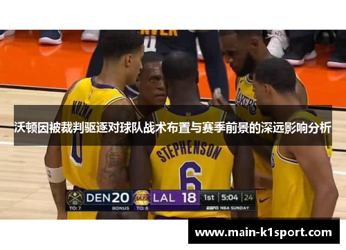 沃顿因被裁判驱逐对球队战术布置与赛季前景的深远影响分析