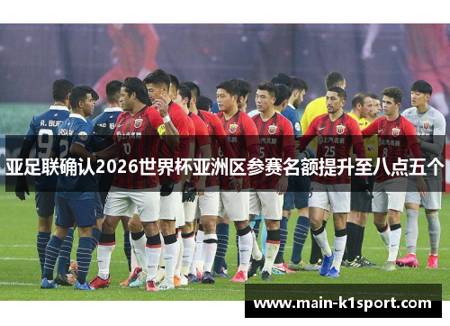 亚足联确认2026世界杯亚洲区参赛名额提升至八点五个